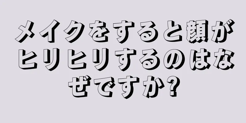 メイクをすると顔がヒリヒリするのはなぜですか?