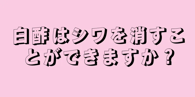 白酢はシワを消すことができますか？