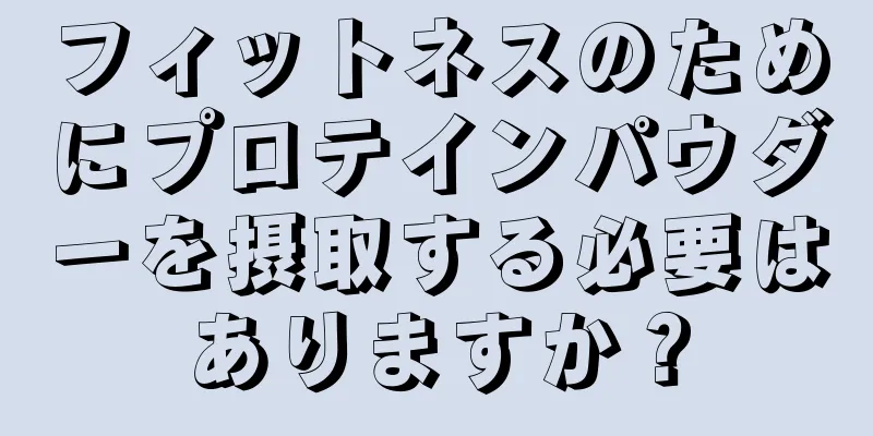 フィットネスのためにプロテインパウダーを摂取する必要はありますか？