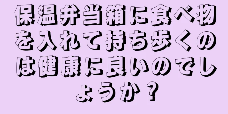 保温弁当箱に食べ物を入れて持ち歩くのは健康に良いのでしょうか？