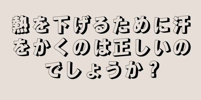 熱を下げるために汗をかくのは正しいのでしょうか？