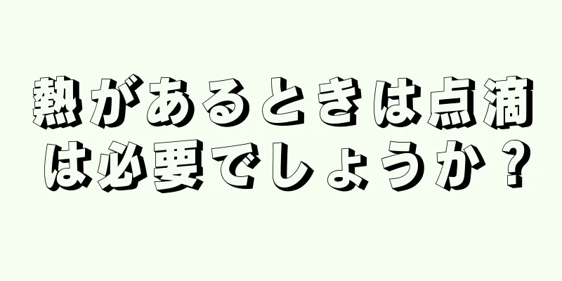 熱があるときは点滴は必要でしょうか？