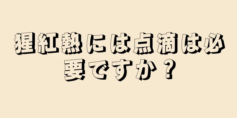 猩紅熱には点滴は必要ですか？