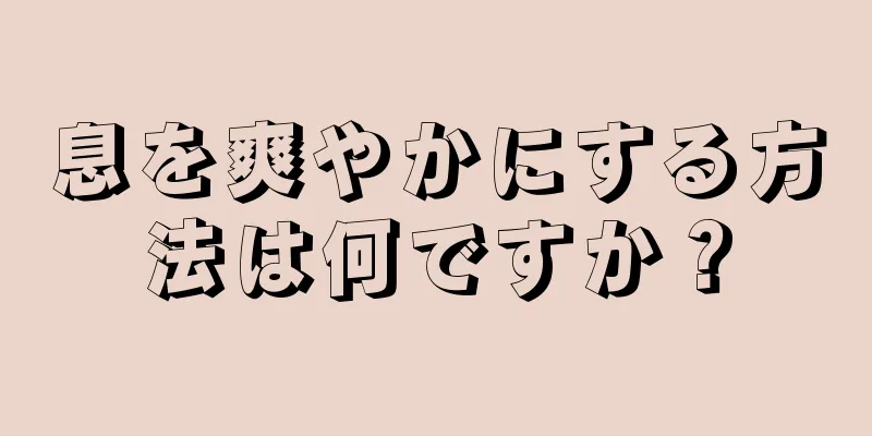 息を爽やかにする方法は何ですか？