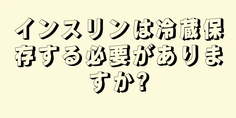 インスリンは冷蔵保存する必要がありますか?