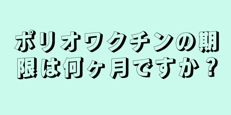 ポリオワクチンの期限は何ヶ月ですか？