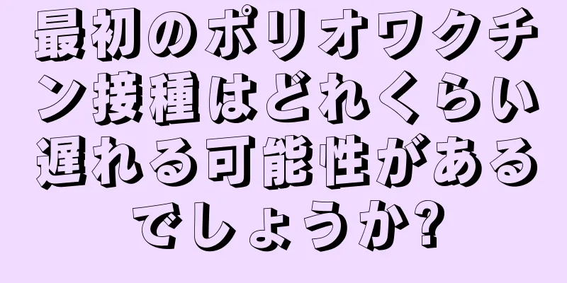 最初のポリオワクチン接種はどれくらい遅れる可能性があるでしょうか?