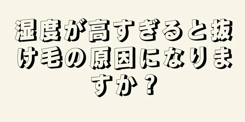 湿度が高すぎると抜け毛の原因になりますか？