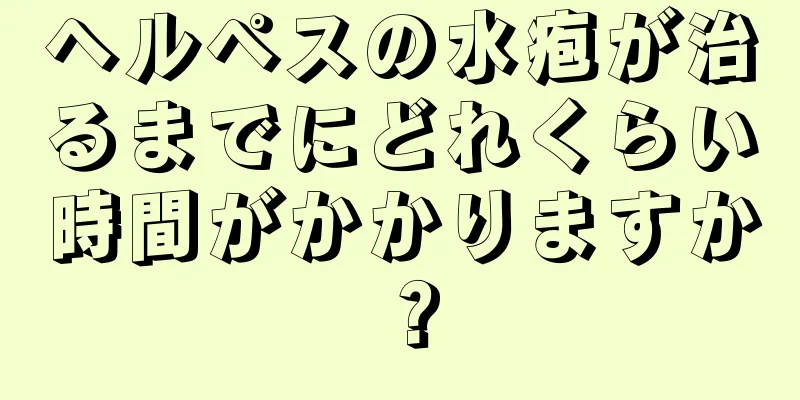 ヘルペスの水疱が治るまでにどれくらい時間がかかりますか？