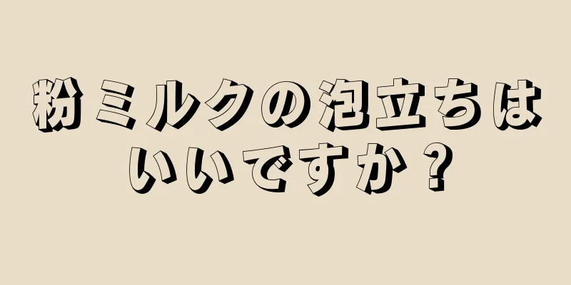 粉ミルクの泡立ちはいいですか？