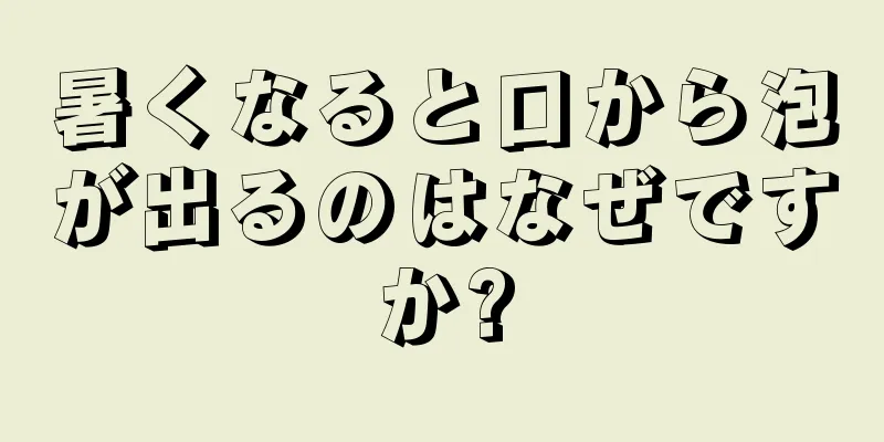 暑くなると口から泡が出るのはなぜですか?