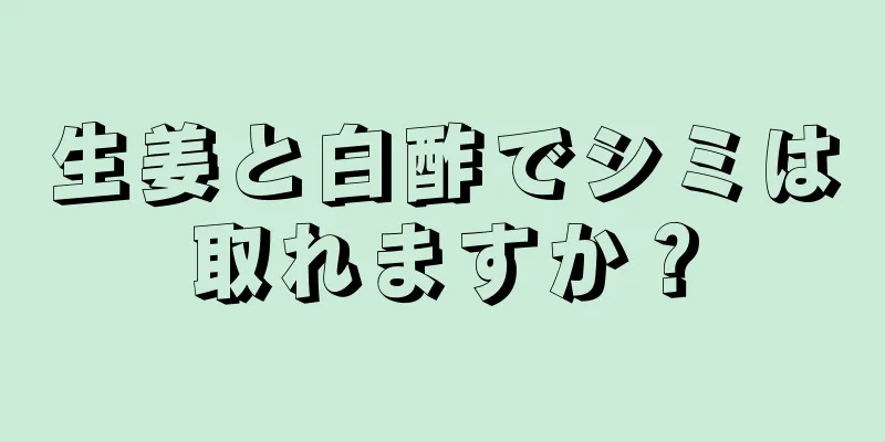 生姜と白酢でシミは取れますか？