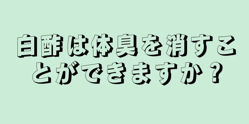 白酢は体臭を消すことができますか？