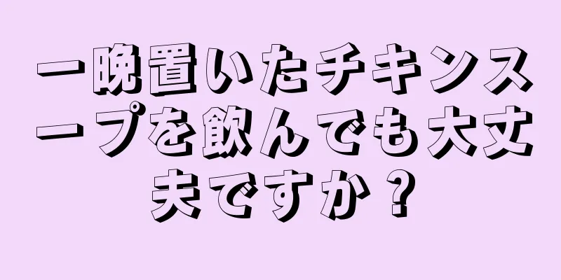 一晩置いたチキンスープを飲んでも大丈夫ですか？