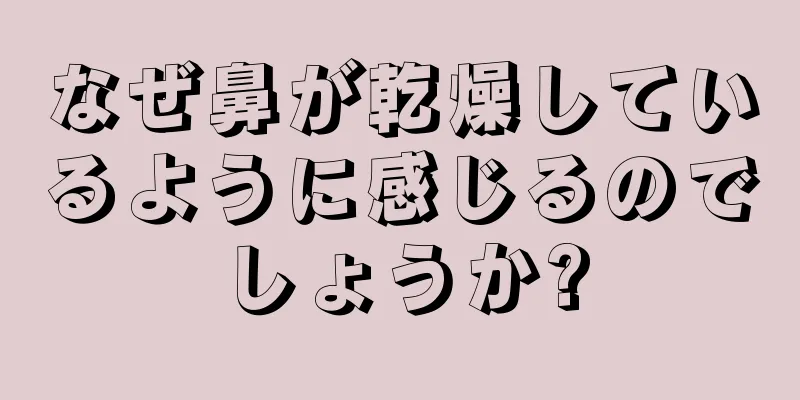 なぜ鼻が乾燥しているように感じるのでしょうか?