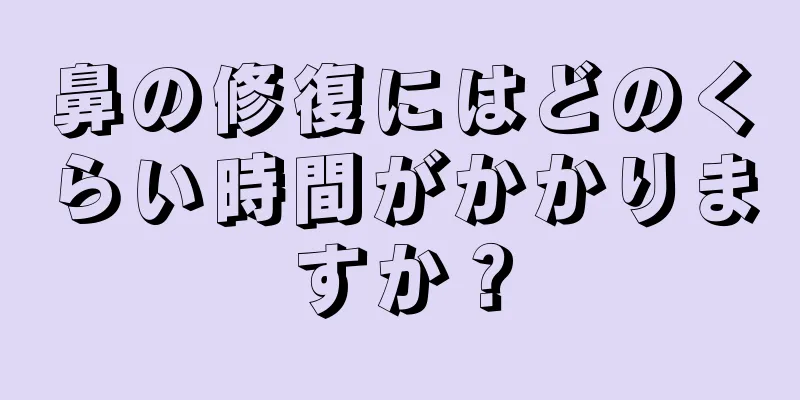 鼻の修復にはどのくらい時間がかかりますか？