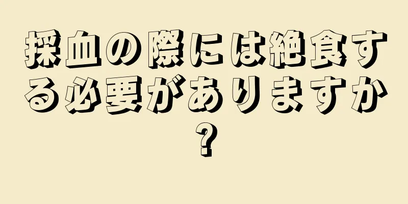 採血の際には絶食する必要がありますか?