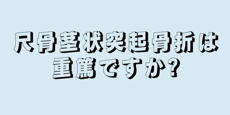 尺骨茎状突起骨折は重篤ですか?