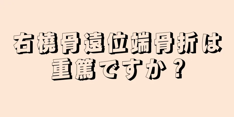 右橈骨遠位端骨折は重篤ですか？