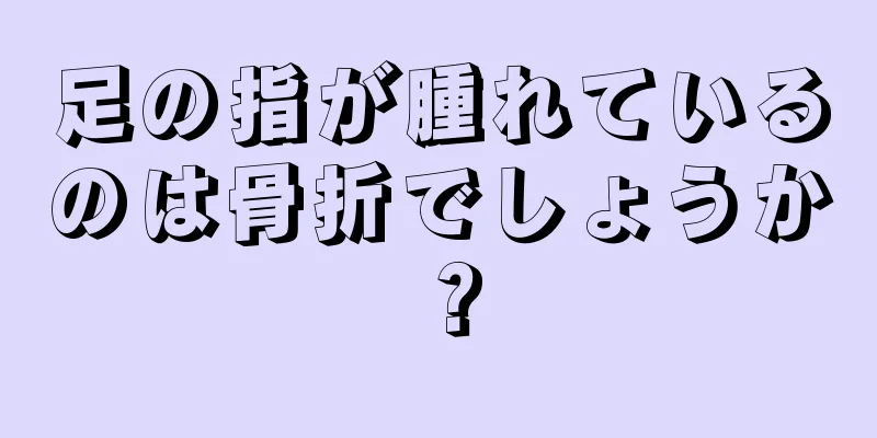 足の指が腫れているのは骨折でしょうか？