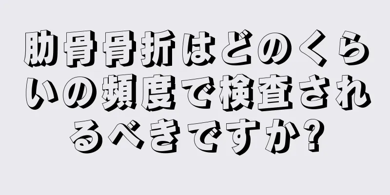 肋骨骨折はどのくらいの頻度で検査されるべきですか?