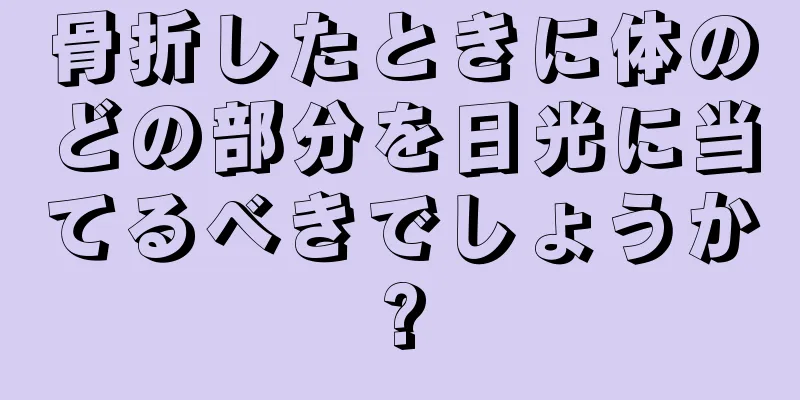 骨折したときに体のどの部分を日光に当てるべきでしょうか?