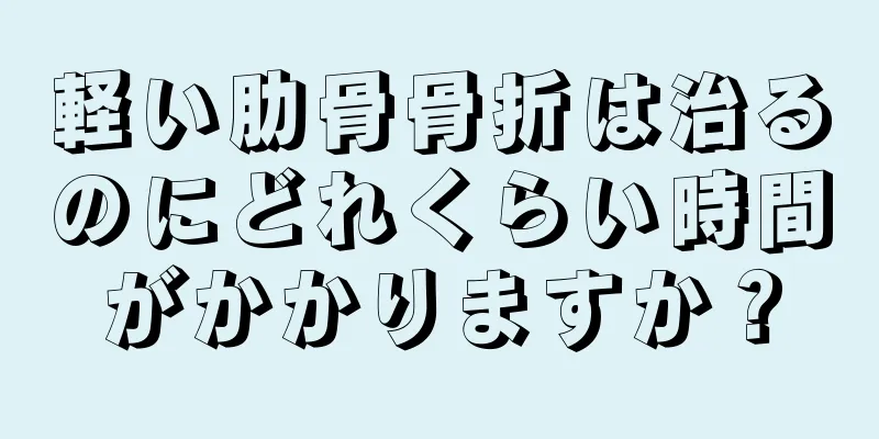 軽い肋骨骨折は治るのにどれくらい時間がかかりますか？