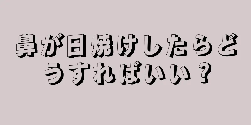 鼻が日焼けしたらどうすればいい？