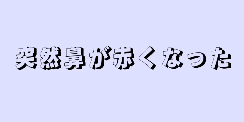 突然鼻が赤くなった