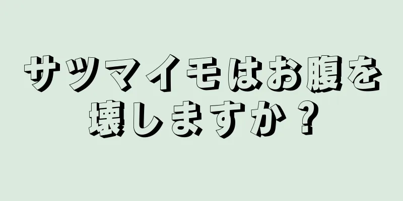 サツマイモはお腹を壊しますか？