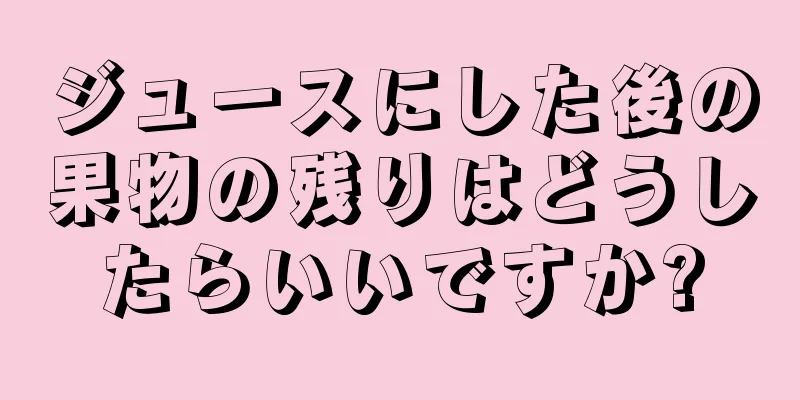 ジュースにした後の果物の残りはどうしたらいいですか?