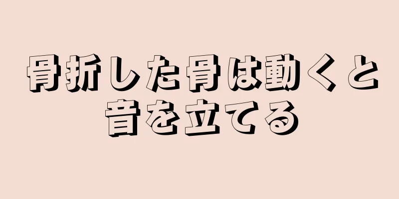 骨折した骨は動くと音を立てる