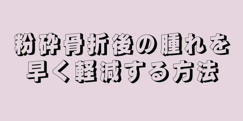 粉砕骨折後の腫れを早く軽減する方法