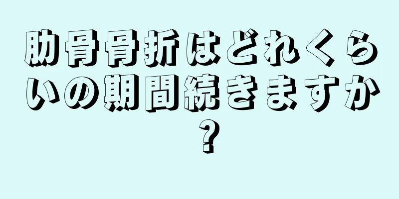 肋骨骨折はどれくらいの期間続きますか？