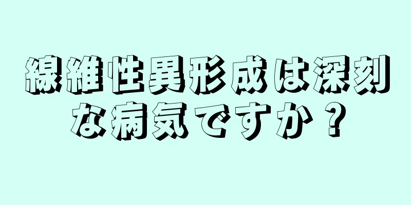 線維性異形成は深刻な病気ですか？