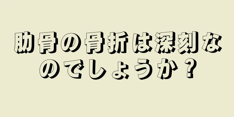 肋骨の骨折は深刻なのでしょうか？