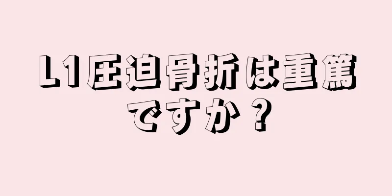 L1圧迫骨折は重篤ですか？