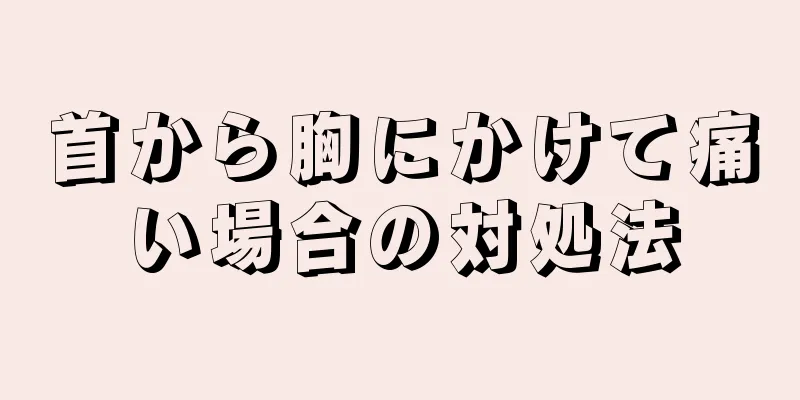 首から胸にかけて痛い場合の対処法