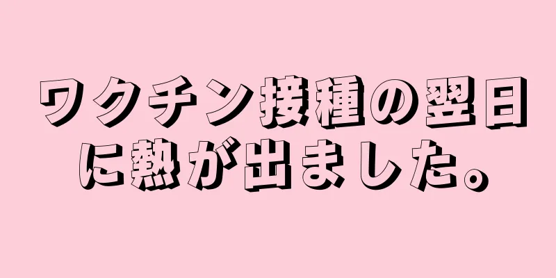 ワクチン接種の翌日に熱が出ました。