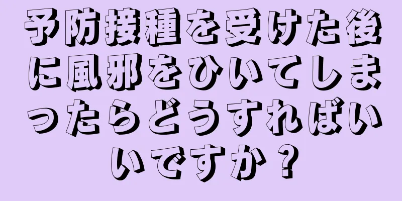 予防接種を受けた後に風邪をひいてしまったらどうすればいいですか？