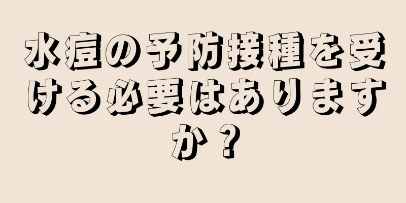 水痘の予防接種を受ける必要はありますか？