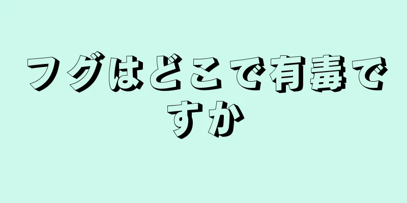 フグはどこで有毒ですか