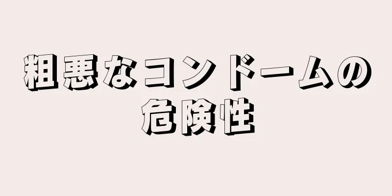 粗悪なコンドームの危険性