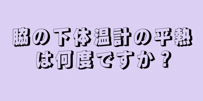 脇の下体温計の平熱は何度ですか？