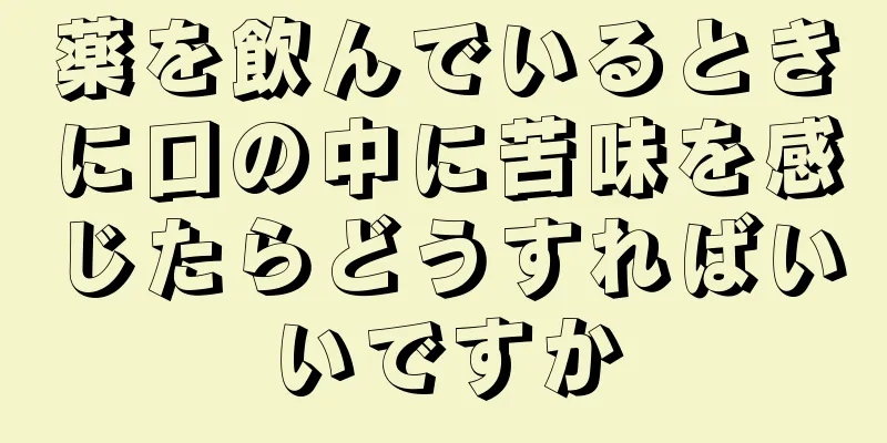 薬を飲んでいるときに口の中に苦味を感じたらどうすればいいですか