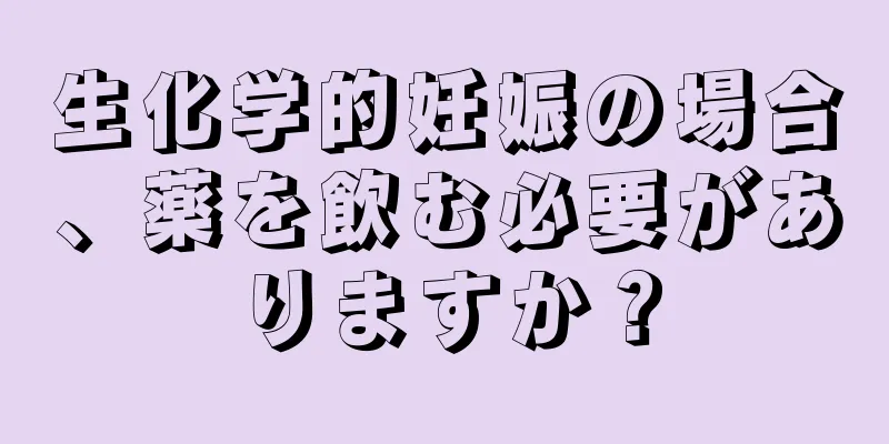 生化学的妊娠の場合、薬を飲む必要がありますか？