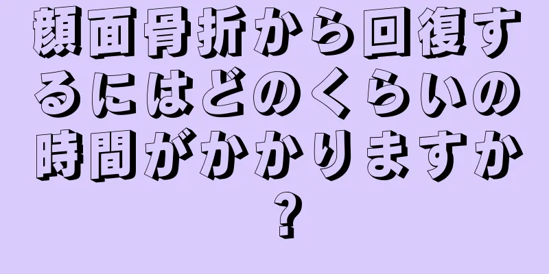 顔面骨折から回復するにはどのくらいの時間がかかりますか？