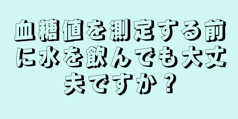 血糖値を測定する前に水を飲んでも大丈夫ですか？