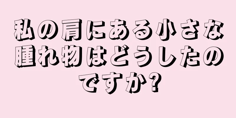 私の肩にある小さな腫れ物はどうしたのですか?