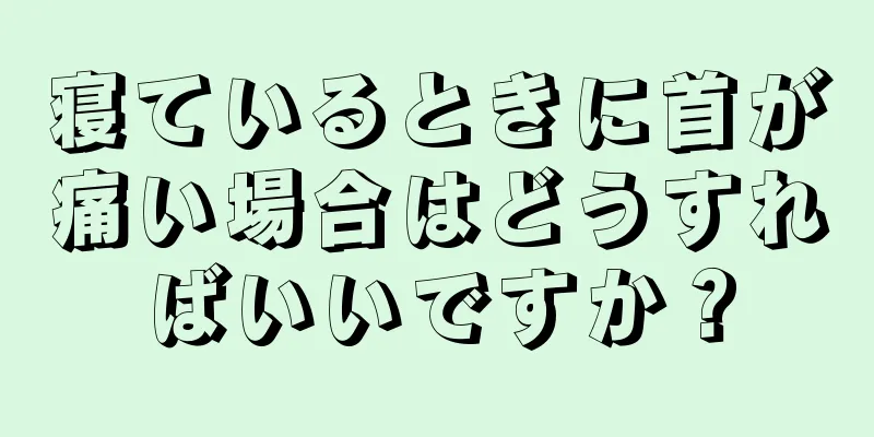 寝ているときに首が痛い場合はどうすればいいですか？